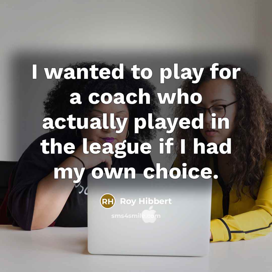 “I wanted to play for a coach who actually played…” quote by Roy Hibbert