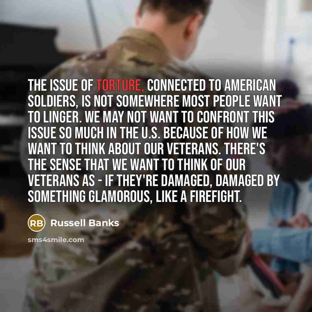 “The issue of torture, connected to American soldiers, is not…” quote by Russell Banks