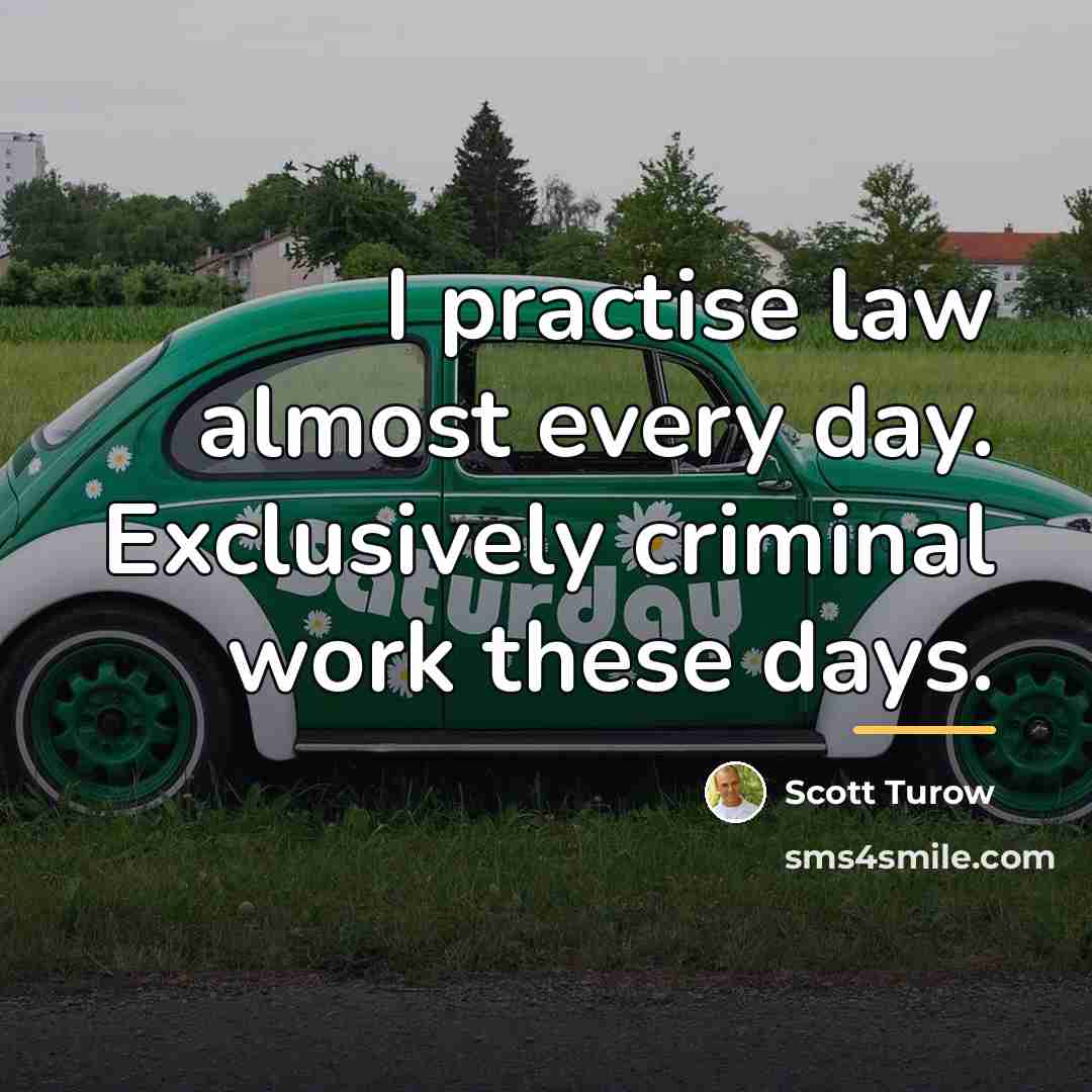 “I practise law almost every day. Exclusively criminal work these…” quote by Scott Turow