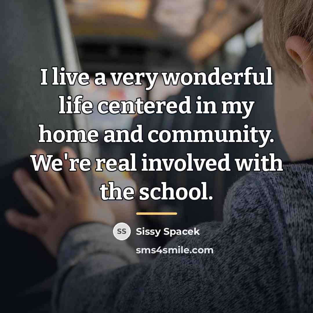 “I live a very wonderful life centered in my home…” quote by Sissy Spacek