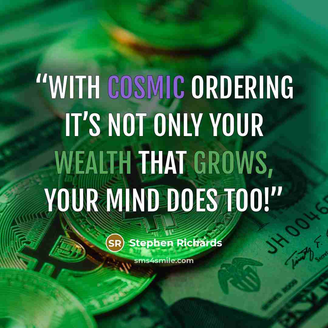 “With Cosmic Ordering it’s not only your wealth that grows, your mind does too!” quote by Stephen Richards