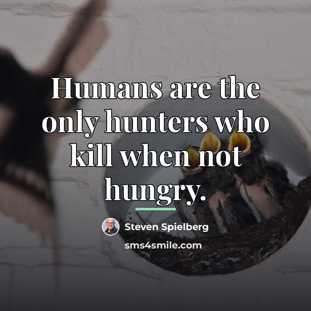 “Humans are the only hunters who kill when not hungry.…” quote by Steven Spielberg
