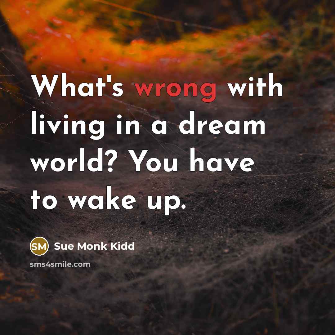 “What's wrong with living in a dream world? You have…” quote by Sue Monk Kidd