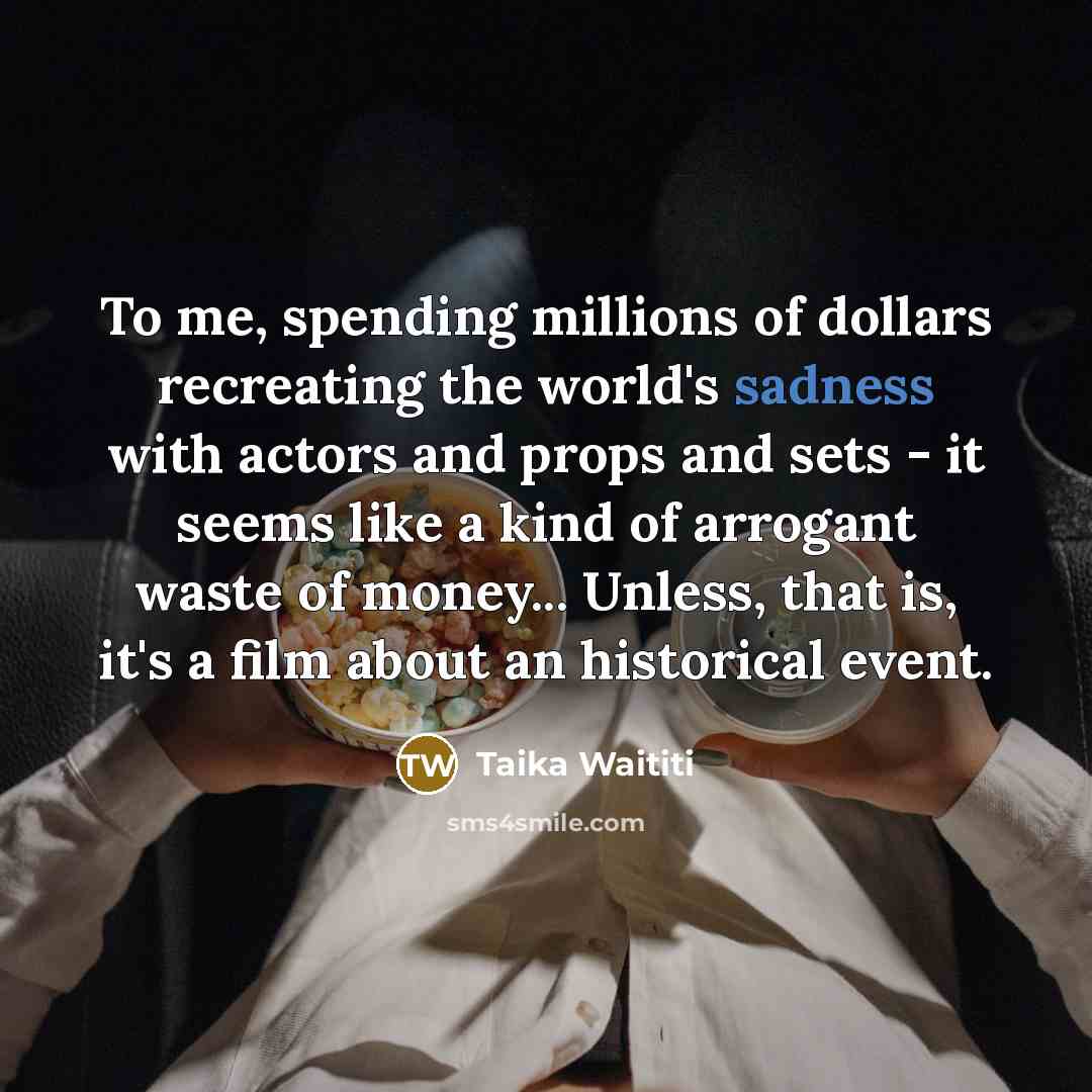 “To me, spending millions of dollars recreating the world's sadness…” quote by Taika Waititi