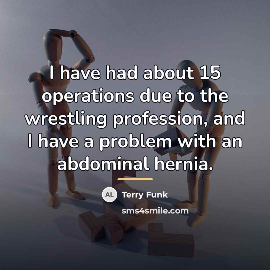 “I have had about 15 operations due to the wrestling…” quote by Terry Funk