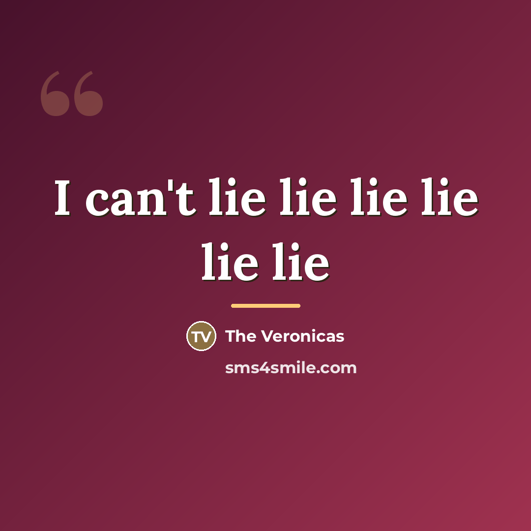 “I can't lie lie lie lie lie lie…” quote by The Veronicas