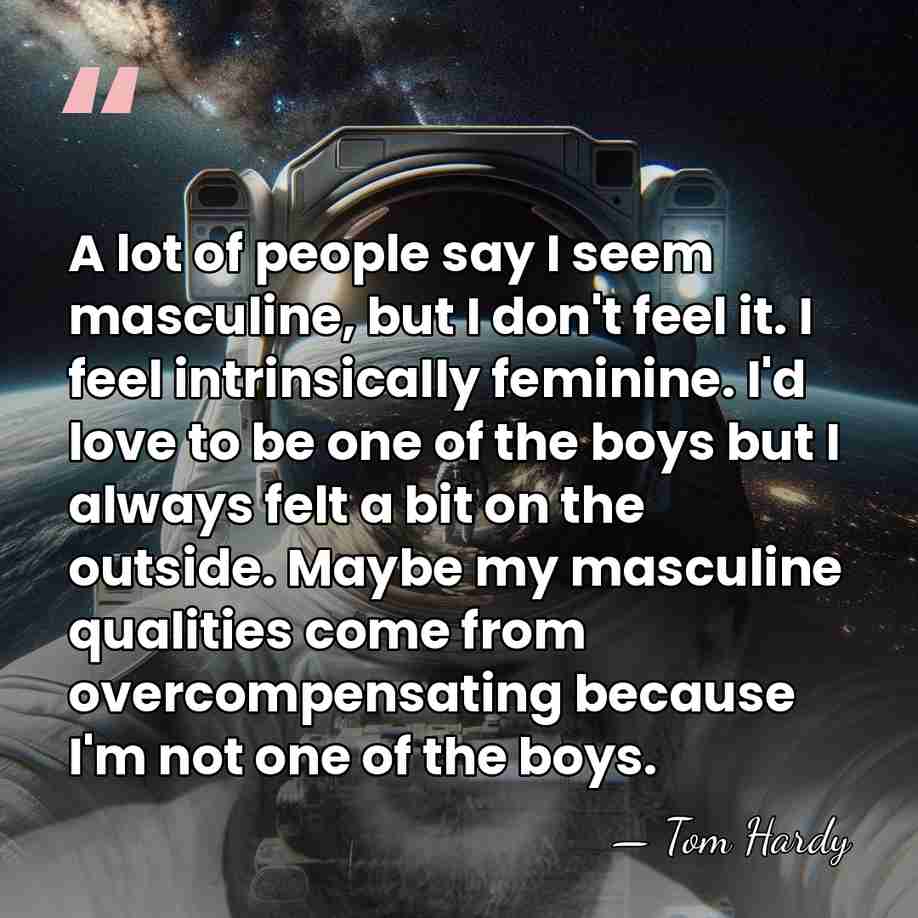 A lot of people say I seem masculine, but I don't feel&hellip; - Tom Hardy