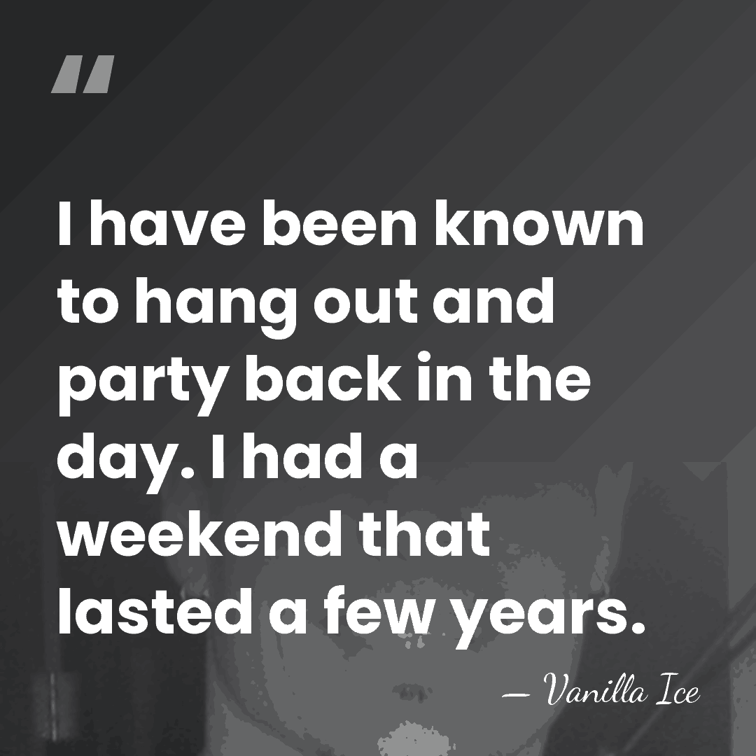 I have been known to hang out and party back in the&hellip; - Vanilla Ice