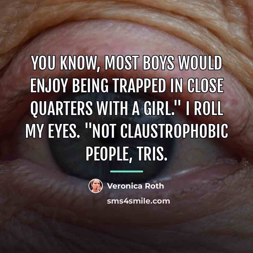 “You know, most boys would enjoy being trapped in close…” quote by Veronica Roth