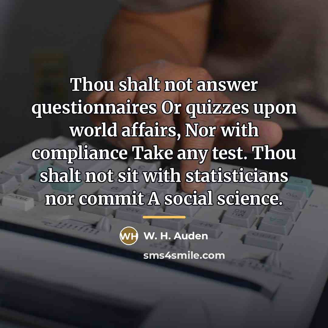 “Thou shalt not answer questionnaires Or quizzes upon world affairs,…” quote by W. H. Auden