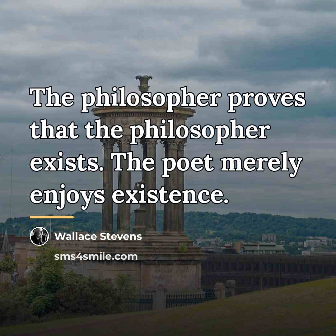 “The philosopher proves that the philosopher exists. The poet merely…” quote by Wallace Stevens