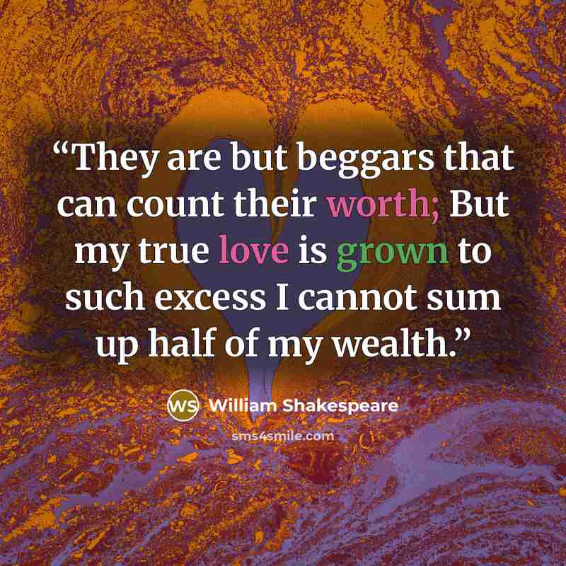 “They are but beggars that can count their worth; But my true love is grown to such excess I cannot sum up half of my wealth.” quote by William Shakespeare