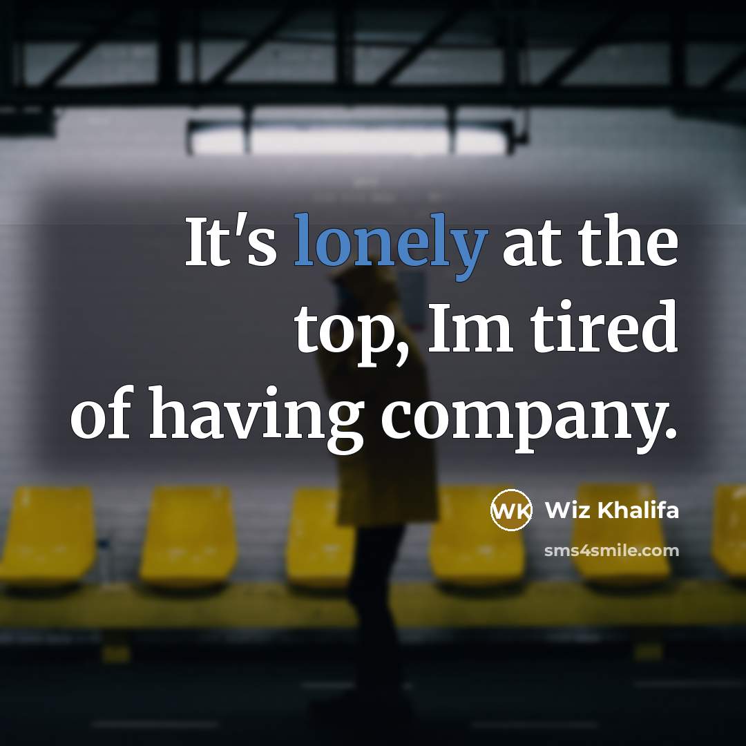 “It's lonely at the top, Im tired of having company.…” quote by Wiz Khalifa