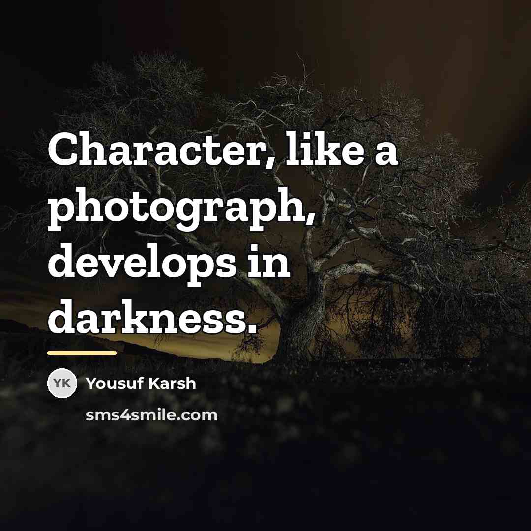 “Character, like a photograph, develops in darkness.…” quote by Yousuf Karsh