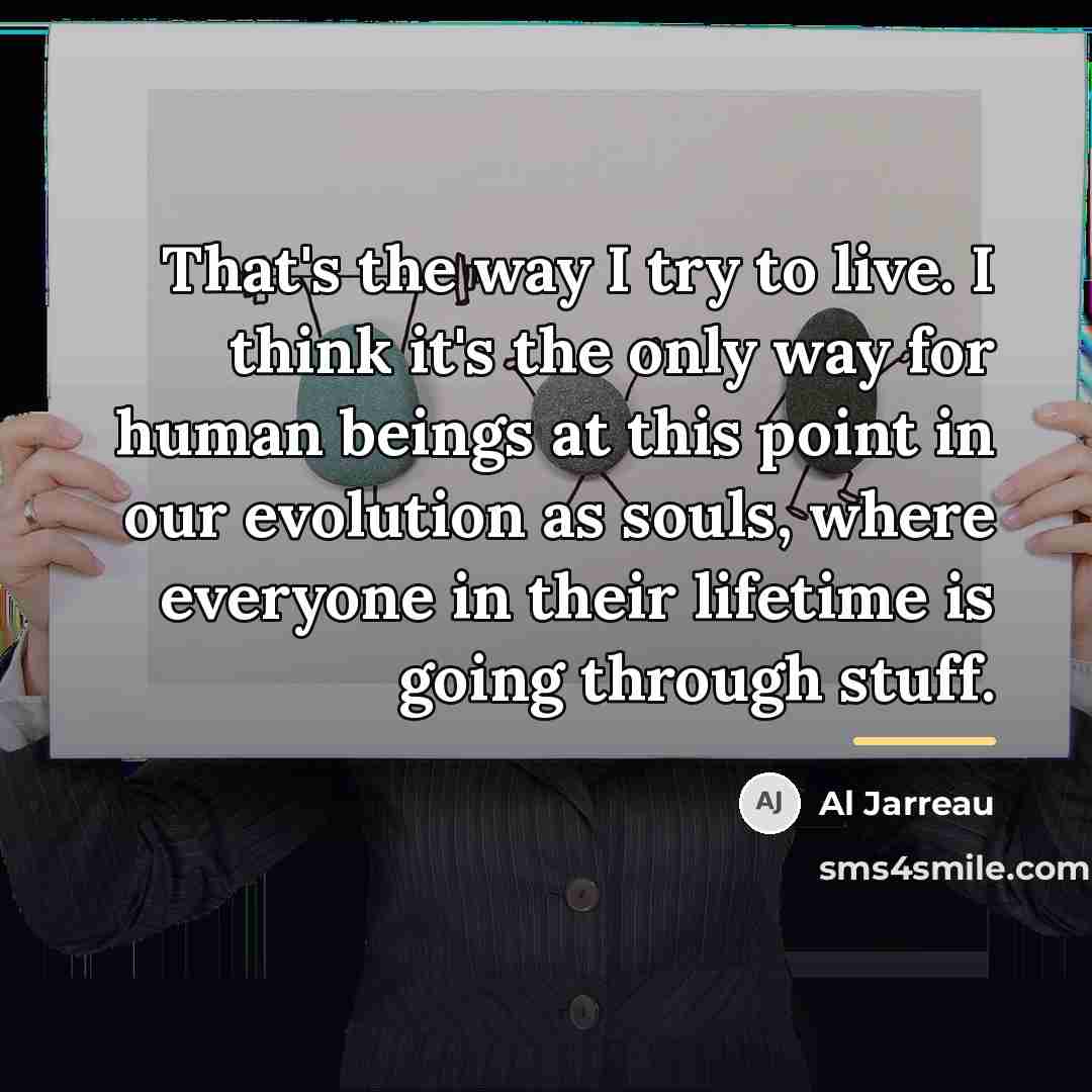 “That's the way I try to live. I think it's…” quote by Al Jarreau