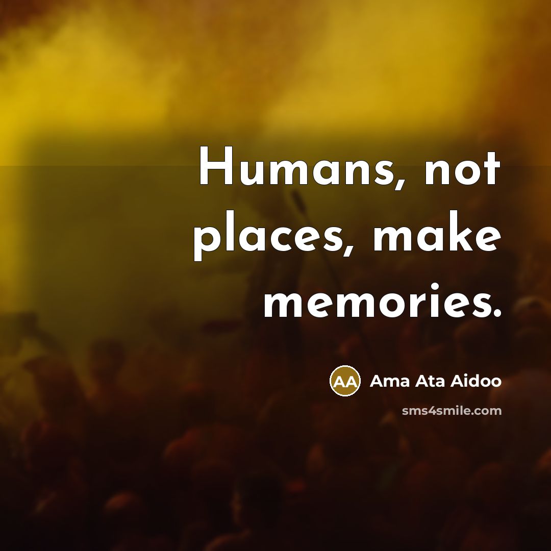 “Humans, not places, make memories.…” quote by Ama Ata Aidoo