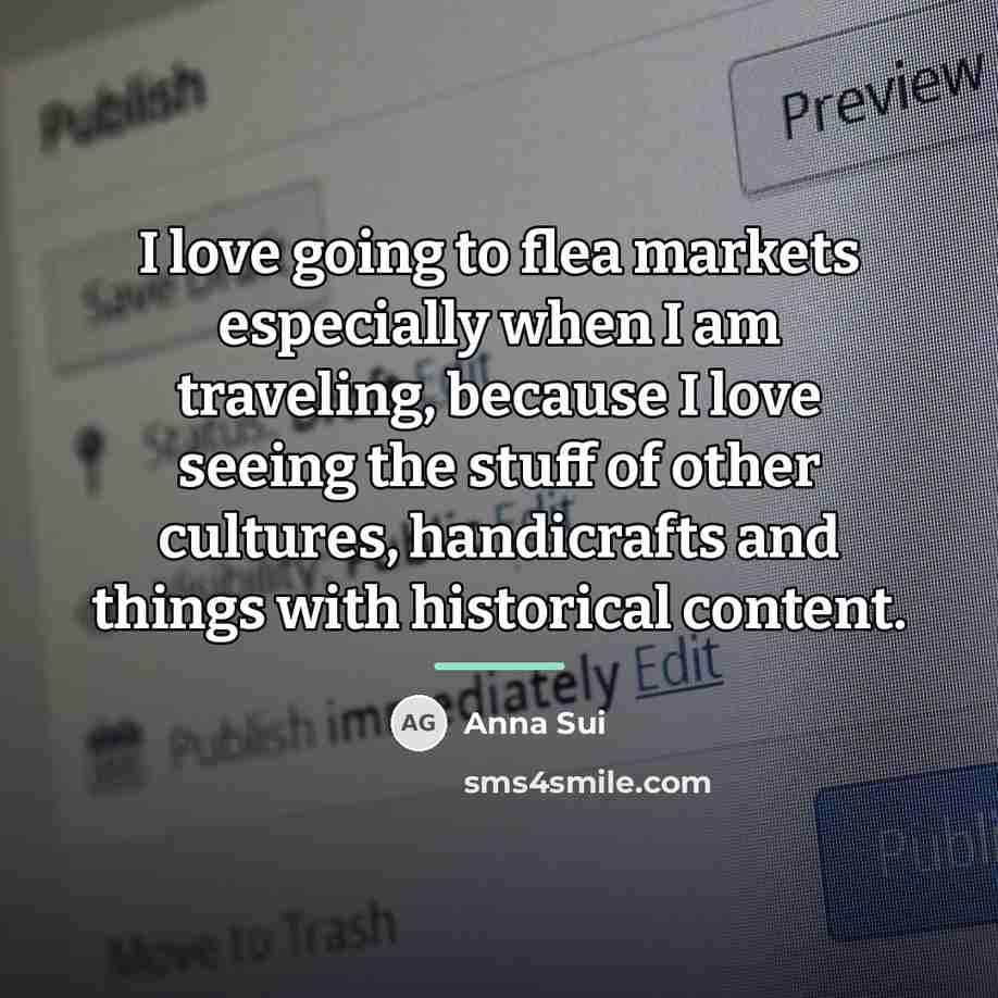 “I love going to flea markets especially when I am…” quote by Anna Sui