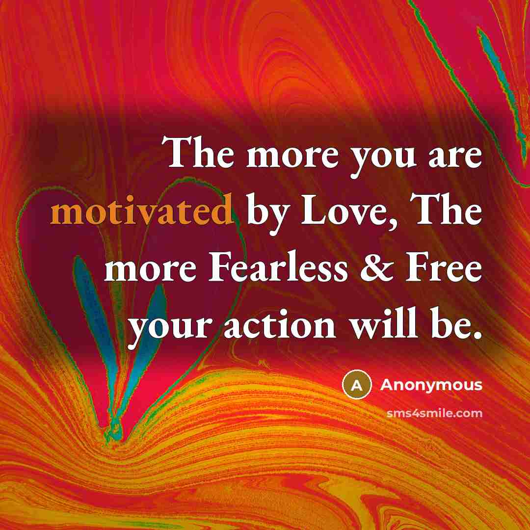 “The more you are motivated by Love, The more Fearless…” quote by Anonymous