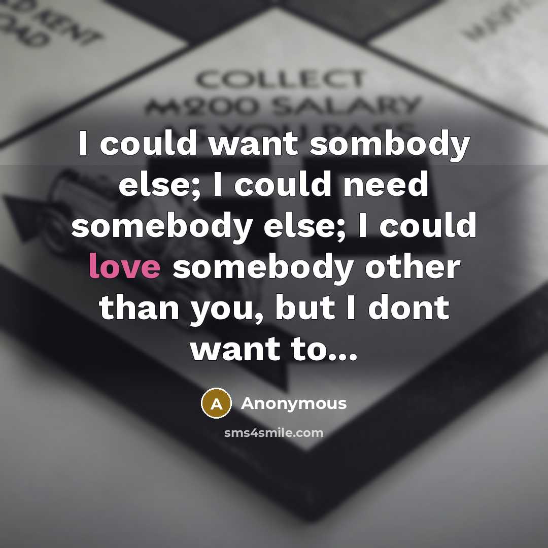 “I could want sombody else; I could need somebody else;…” quote by Anonymous