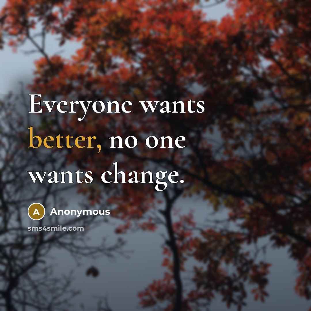 “Everyone wants better, no one wants change.” quote by Anonymous