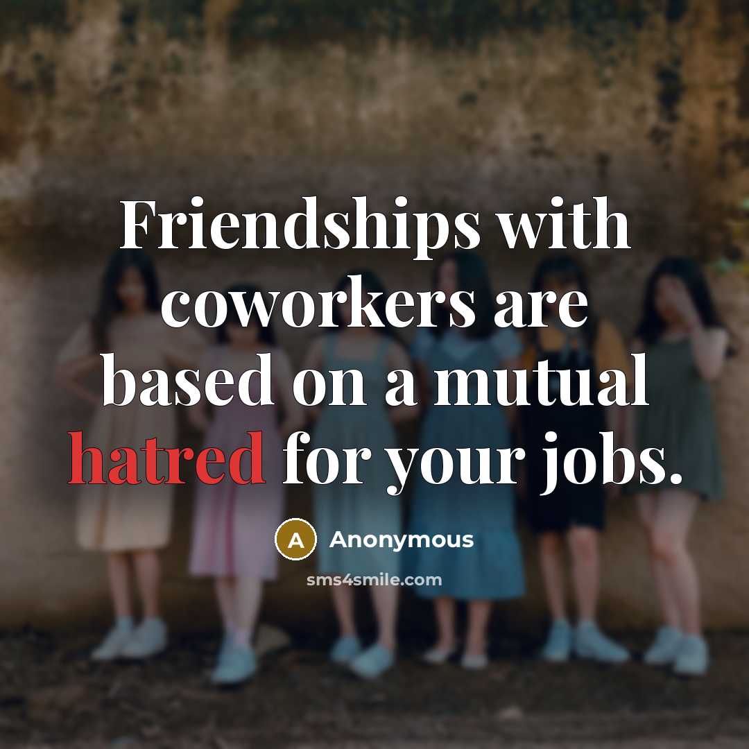 “Friendships with coworkers are based on a mutual hatred for…” quote by Anonymous