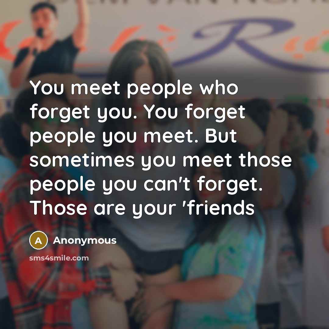 “You meet people who forget you. You forget people you…” quote by Anonymous