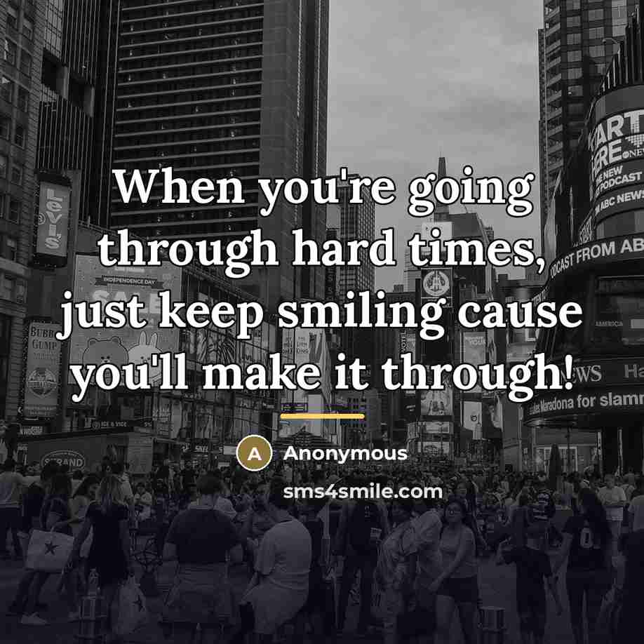 “When you're going through hard times, just keep smiling cause…” quote by Anonymous