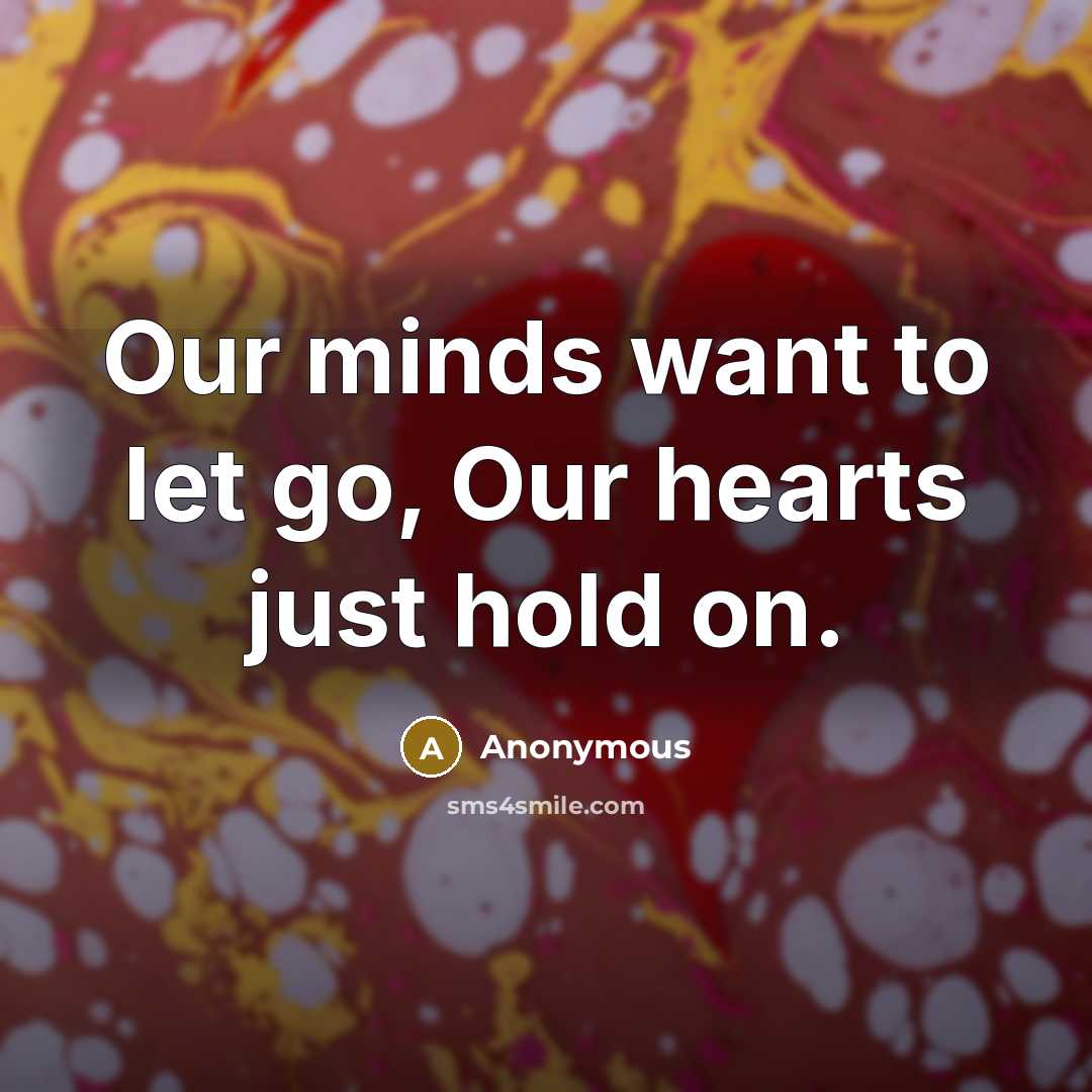 “Our minds want to let go, Our hearts just hold…” quote by Anonymous