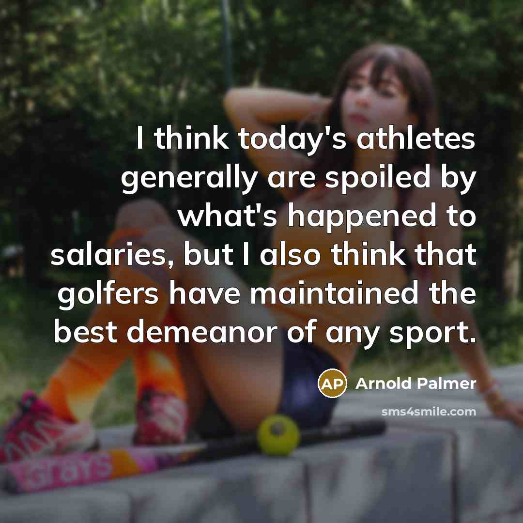 “I think today's athletes generally are spoiled by what's happened…” quote by Arnold Palmer