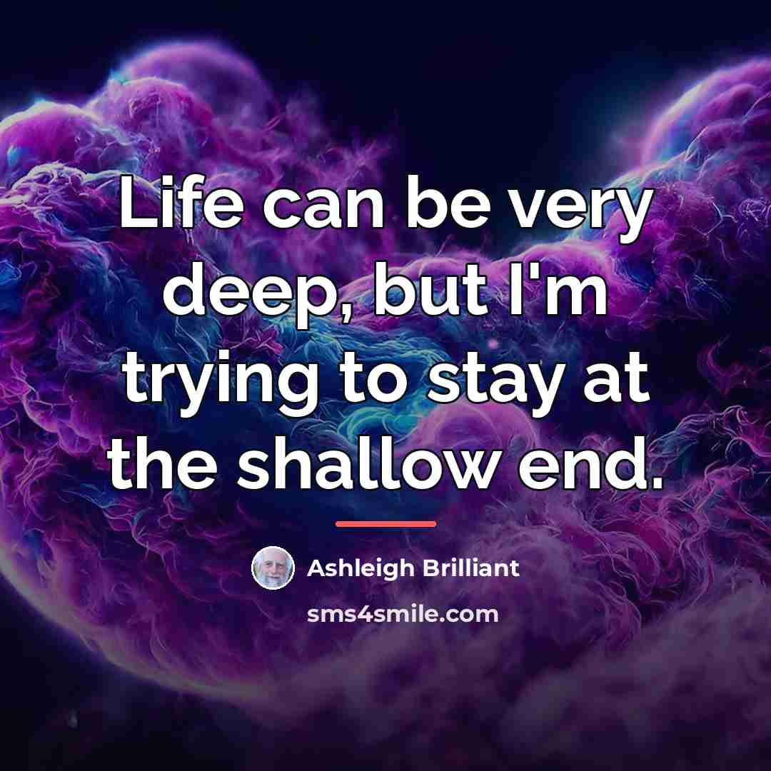 “Life can be very deep, but I'm trying to stay…” quote by Ashleigh Brilliant