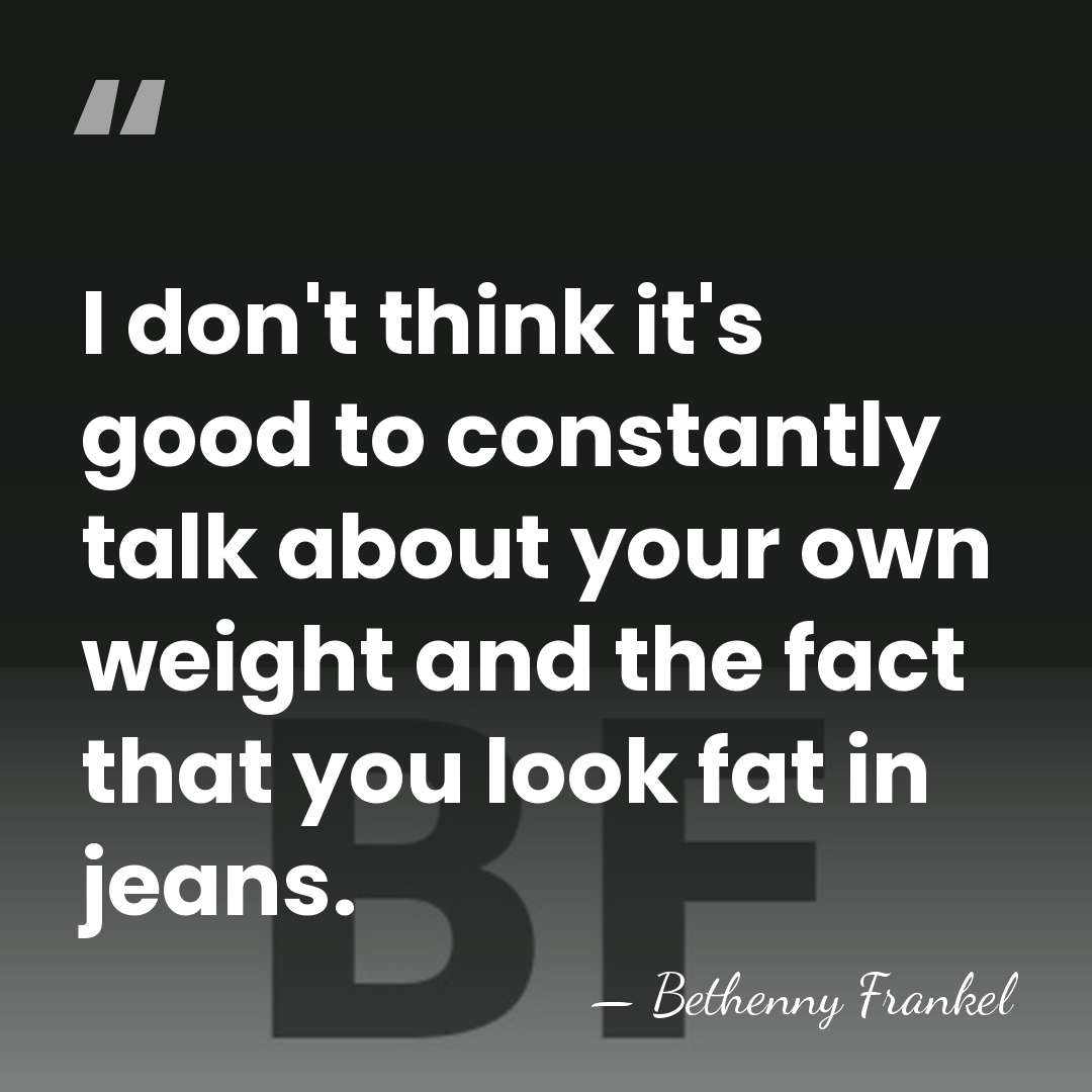 I don't think it's good to constantly talk about your own weight&hellip; - Bethenny Frankel