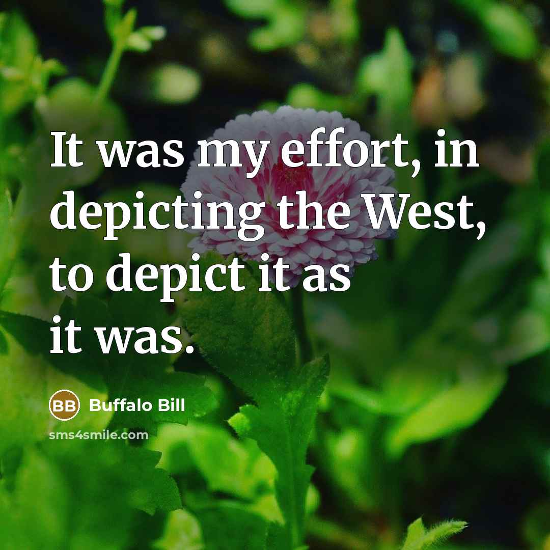“It was my effort, in depicting the West, to depict…” quote by Buffalo Bill