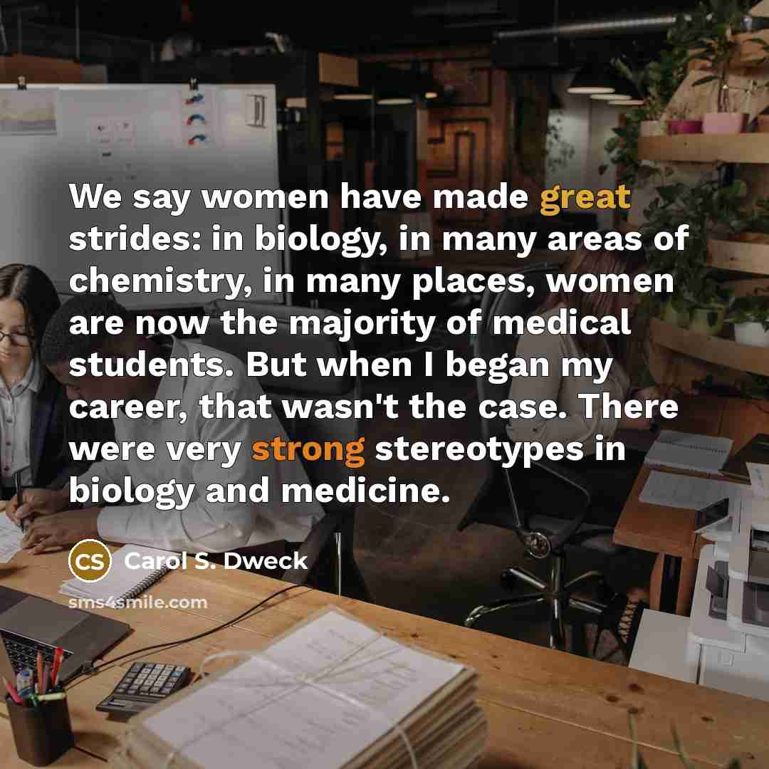 “We say women have made great strides: in biology, in…” quote by Carol S. Dweck