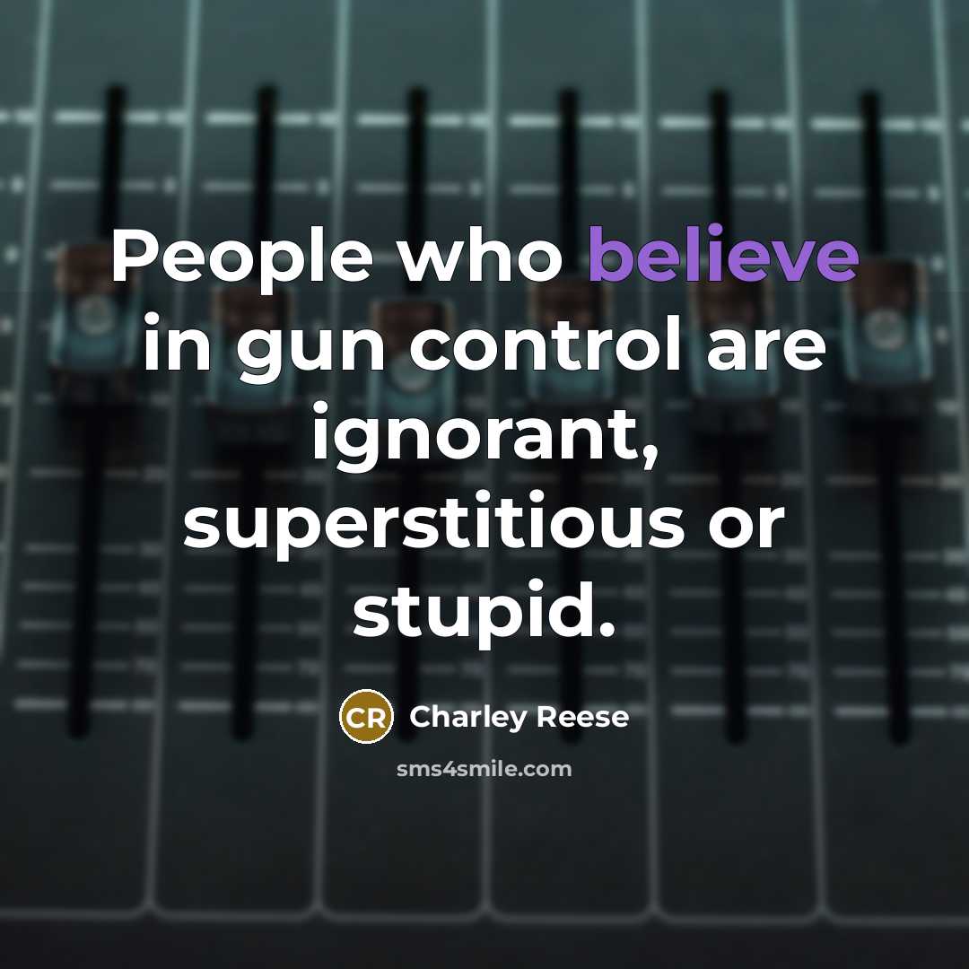 “People who believe in gun control are ignorant, superstitious or stupid.” quote by Charley Reese