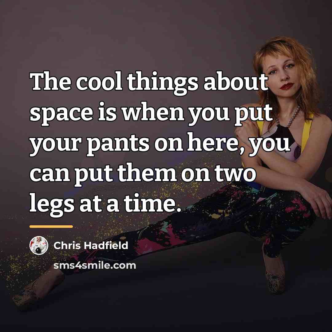 “The cool things about space is when you put your…” quote by Chris Hadfield
