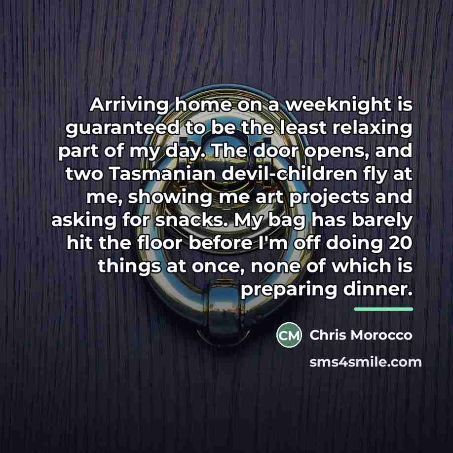 “Arriving home on a weeknight is guaranteed to be the…” quote by Chris Morocco