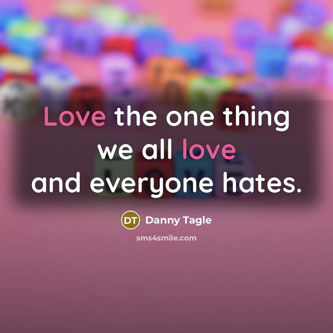 “Love the one thing we all love and everyone hates.” quote by Danny Tagle