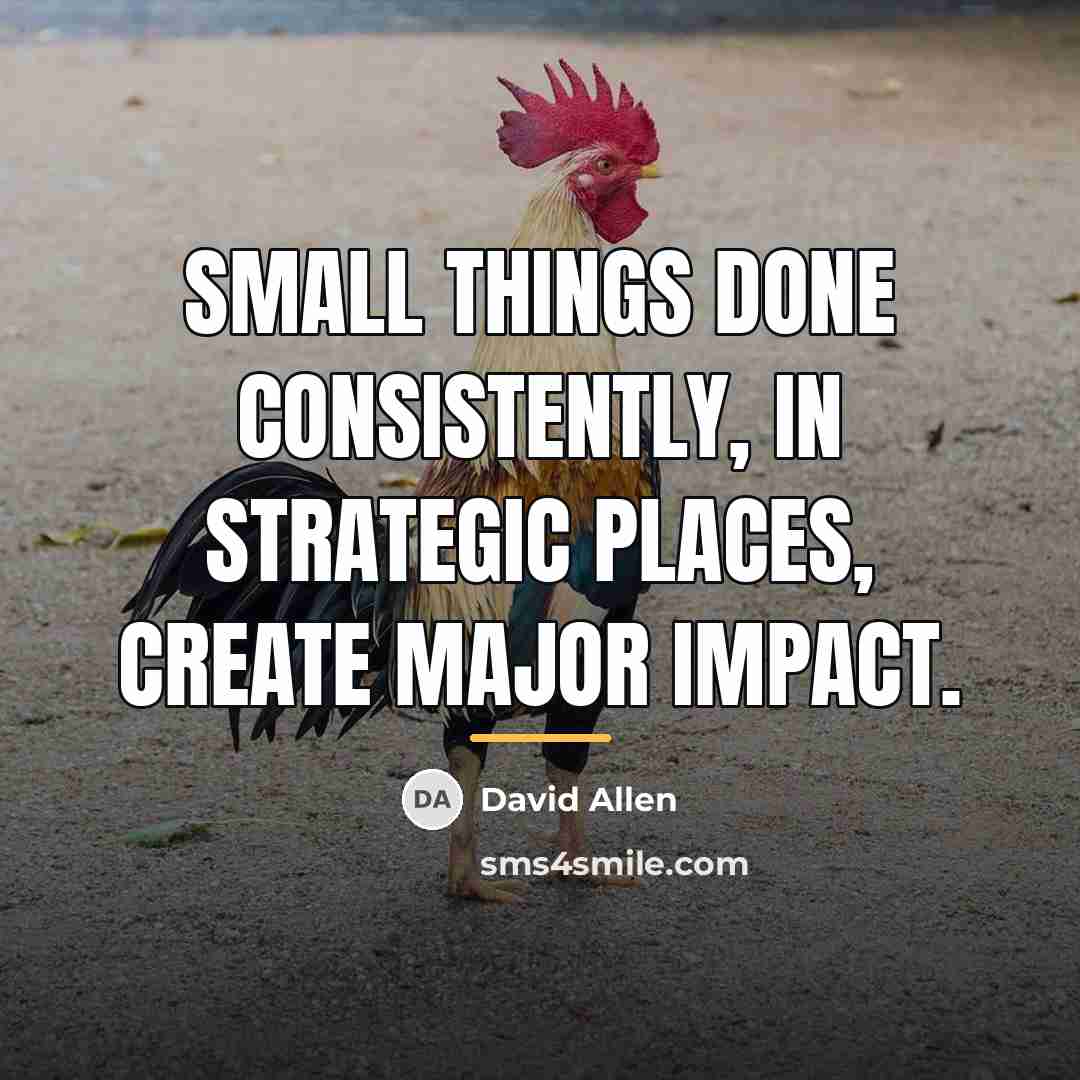 “Small things done consistently, in strategic places, create major impact.…” quote by David Allen