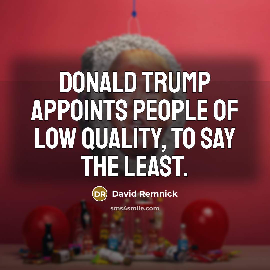 “Donald Trump appoints people of low quality, to say the least.” quote by David Remnick