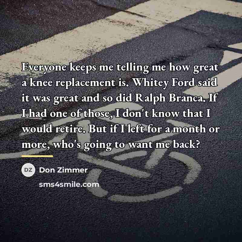 “Everyone keeps me telling me how great a knee replacement…” quote by Don Zimmer