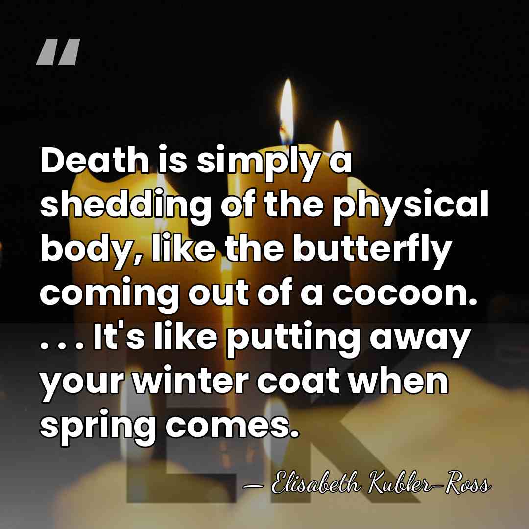 Death is simply a shedding of the physical body, like the butterfly&hellip; - Elisabeth Kubler-Ross