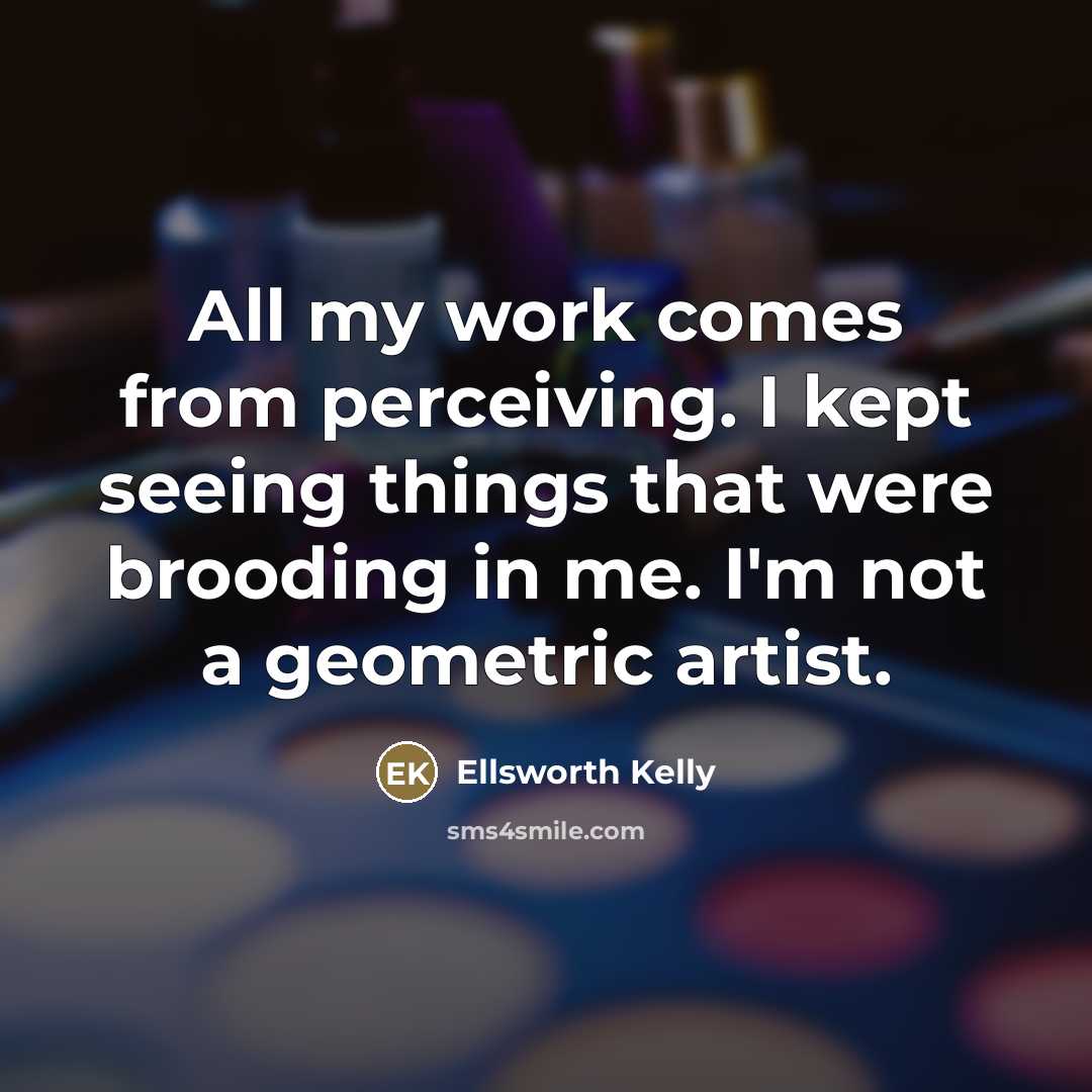 “All my work comes from perceiving. I kept seeing things…” quote by Ellsworth Kelly