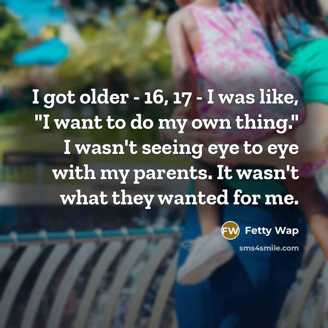 “I got older - 16, 17 - I was like,…” quote by Fetty Wap