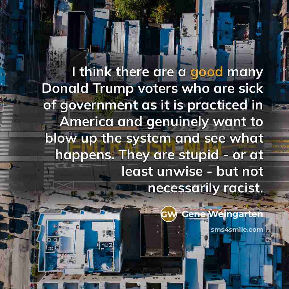 “I think there are a good many Donald Trump voters…” quote by Gene Weingarten