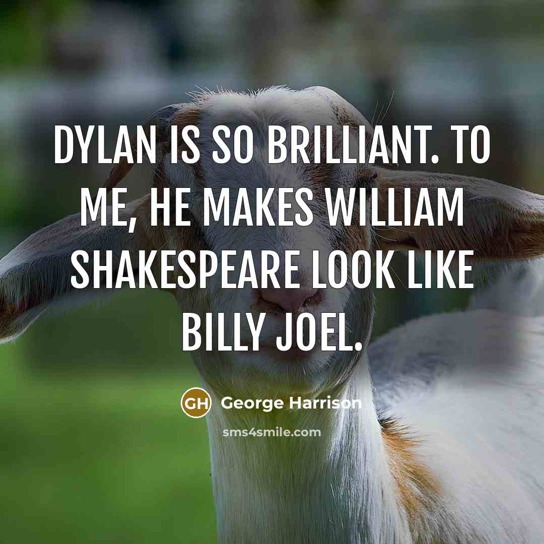 “Dylan is so brilliant. To me, he makes William Shakespeare…” quote by George Harrison