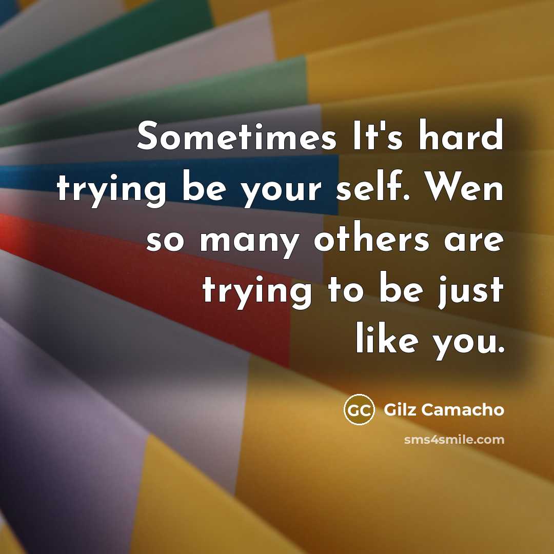 “Sometimes It's hard trying be your self. Wen so many others are trying to be just like you.” quote by Gilz Camacho