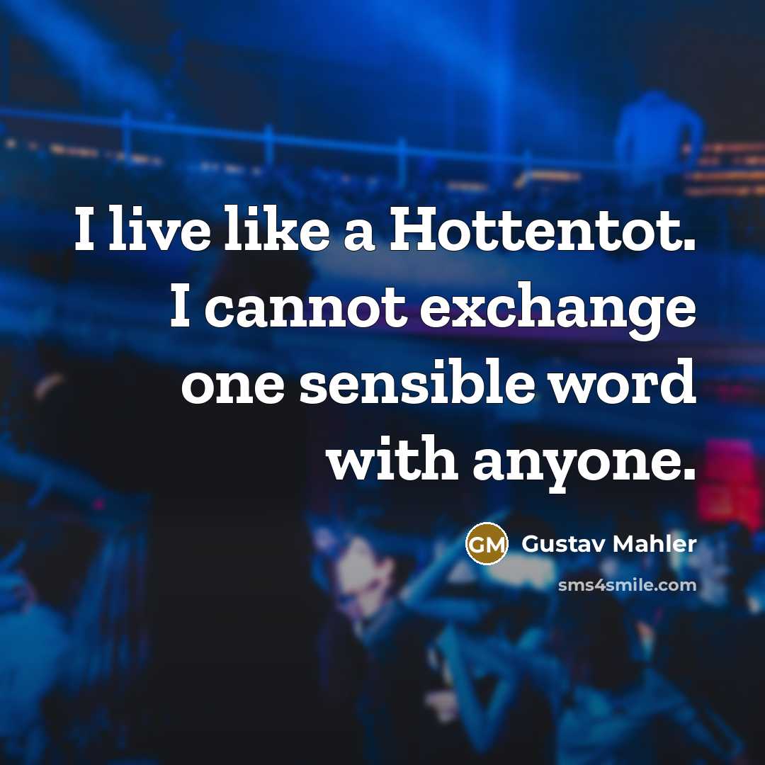 “I live like a Hottentot. I cannot exchange one sensible…” quote by Gustav Mahler