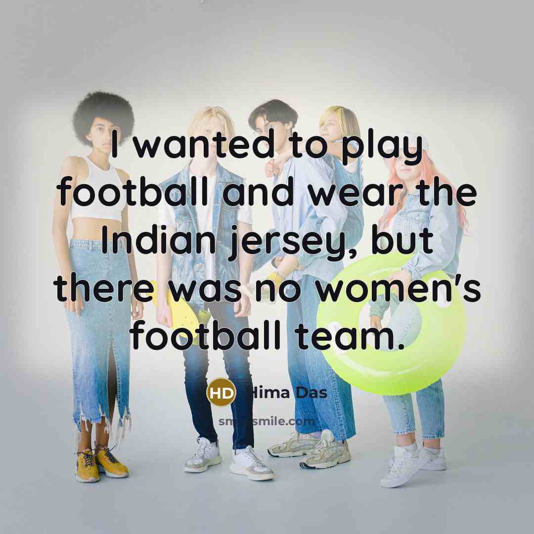 “I wanted to play football and wear the Indian jersey,…” quote by Hima Das