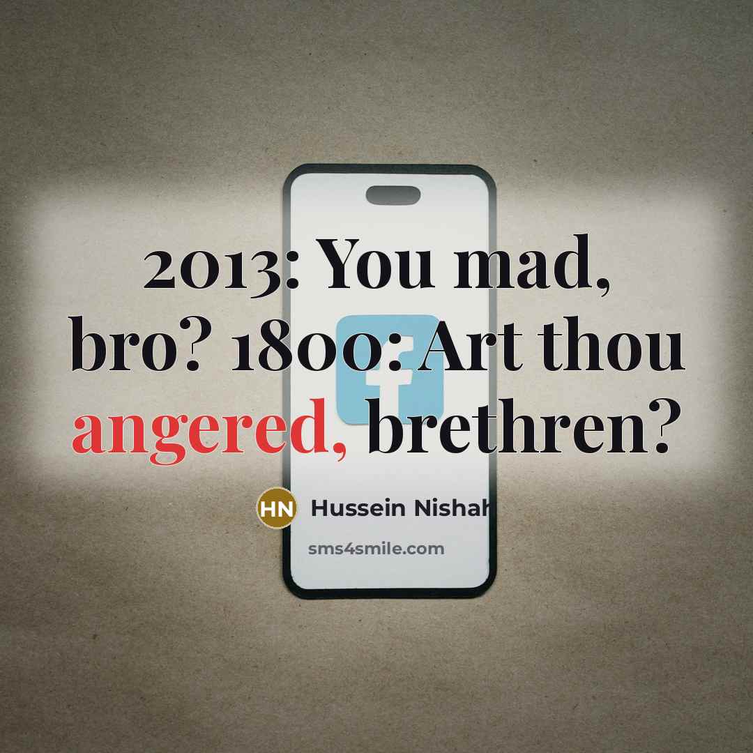 “2013: You mad, bro? 1800: Art thou angered, brethren?…” quote by Hussein Nishah