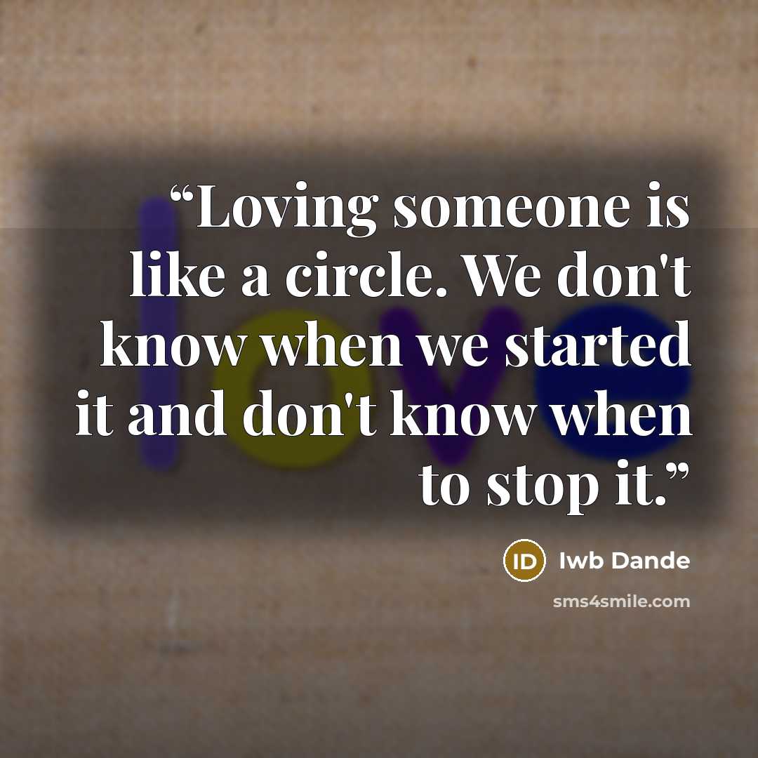 “Loving someone is like a circle. We don't know when we started it and don't know when to stop it.” quote by Iwb Dande